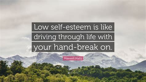 Maxwell Maltz Quote Low Self Esteem Is Like Driving Through Life With Your Hand Break On
