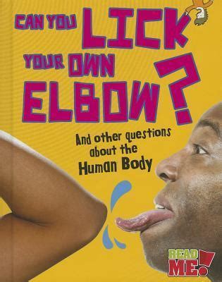 Can You Lick Your Own Elbow And Other Questions About The Human Body By Paul Mason Goodreads