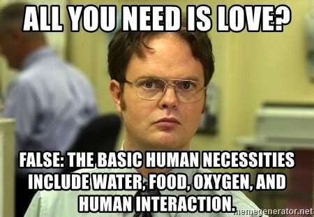 All You Need Is Love False The Basic Human Necessities Include Water Food Oxygen And Human