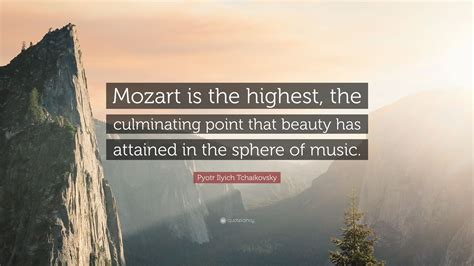 Pyotr Ilyich Tchaikovsky Quote Mozart Is The Highest The Culminating