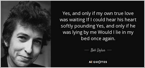 Bob Dylan Quote Yes And Only If My Own True Love Was Waiting