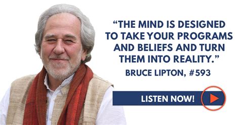 Enjoy the top 32 famous quotes, sayings and quotations by bruce lipton. Bruce Lipton: "The Mind is Designed to Take Your Programs and Beliefs and Turn Them into Reality ...