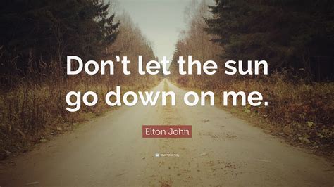 Take my hands pull me close take my hands love me uhh take my hands pull ne close uhh. Elton John Quote: "Don't let the sun go down on me." (12 ...