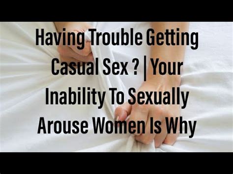 Having Trouble Getting Casual Sex Your Inability To Sexually Arouse