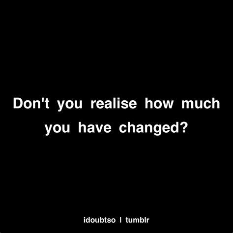 Have You Changed Me Quotes Quotesgram