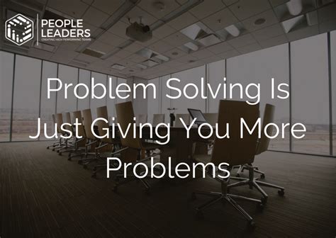 Problem Solving Is Just Giving You More Problems People Leaders