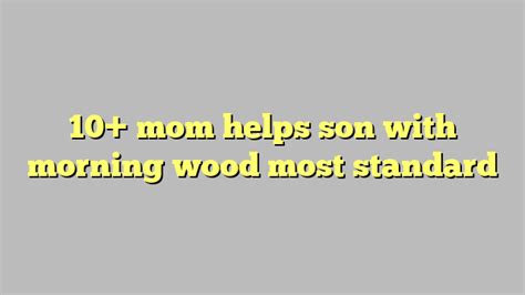 10 Mom Helps Son With Morning Wood Most Standard Công Lý And Pháp Luật