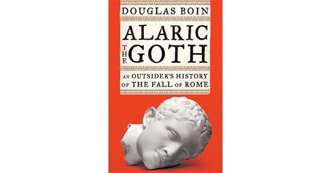 Alaric The Goth An Outsiders History Of The Fall Of Rome By Douglas Boin