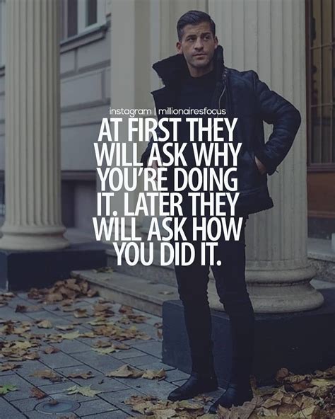 At First They Will Ask Why You´re Doing It Later They Will Ask How You