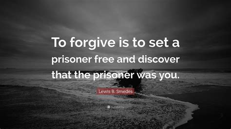 Lewis B Smedes Quote To Forgive Is To Set A Prisoner Free And
