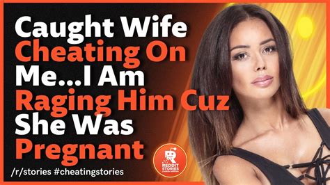 caught wife cheating on me…i am raging him cuz she was pregnant reddit cheating youtube