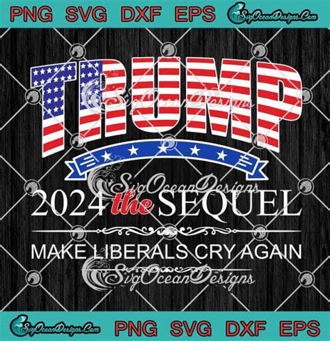 Trump 2024 The Sequel Make Liberals Cry Again Svg Funny 2024 Elections Svg Png Eps Dxf Cricut