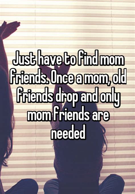 Just Have To Find Mom Friends Once A Mom Old Friends Drop And Only Mom Friends Are Needed