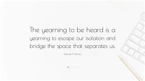 Michael P Nichols Quote The Yearning To Be Heard Is A Yearning To
