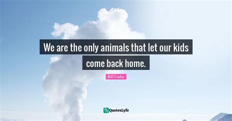 We Are The Only Animals That Let Our Kids Come Back Home Quote By
