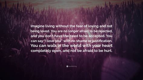 Miguel Ruiz Quote “imagine Living Without The Fear Of Loving And Not