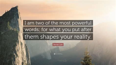 Bevan Lee Quote I Am Two Of The Most Powerful Words For What You Put