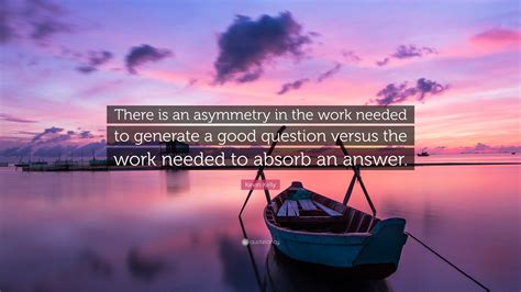 Kevin Kelly Quote “there Is An Asymmetry In The Work Needed To Generate A Good Question Versus