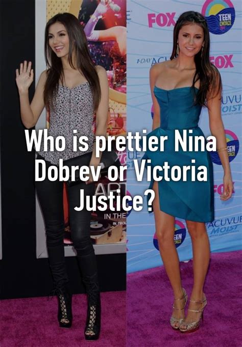 Who Is Prettier Nina Dobrev Or Victoria Justice