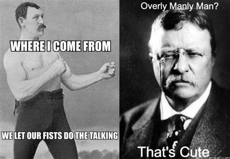 Overly Manly Man Nothing On Theodore Roosevelt Thats Cute Know