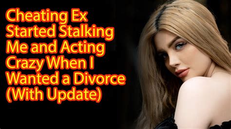 cheating ex started stalking me and acting crazy when i wanted a divorce with update youtube
