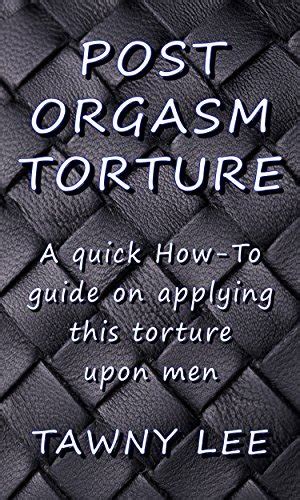 Post Orgasm Torture A Quick How To Guide On Applying This Torture Upon Men By Tawny Lee Goodreads