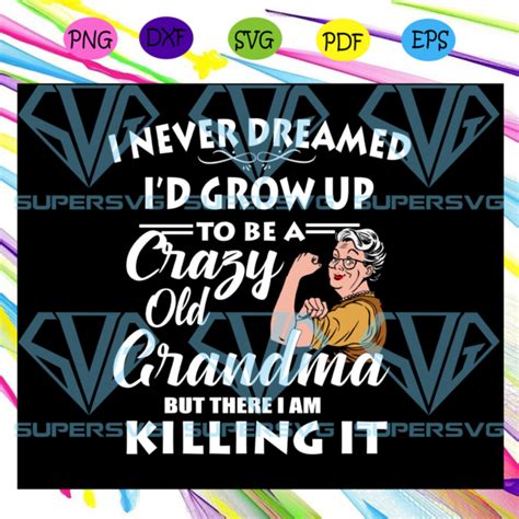 I Never Dreamed Id Grow Up To Be A Crazy Old Grandma Grandma Svg
