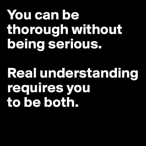 You Can Be Thorough Without Being Serious Real Understanding Requires