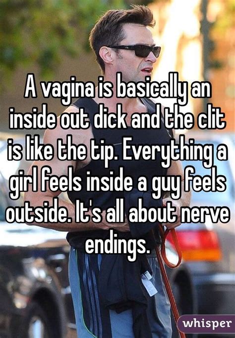 A Vagina Is Basically An Inside Out Dick And The Clit Is Like The Tip