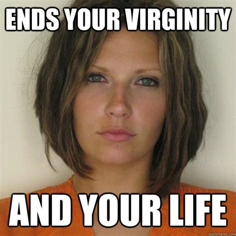 Ends Your Virginity And Your Life Attractive Convict Quickmeme