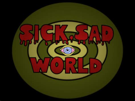 Sick Sad World By Techtoucian On Deviantart