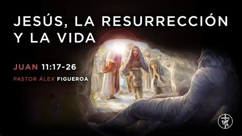 Jesús La Resurrección Y La Vida Ps Álex Figueroa Iglesia Bautista