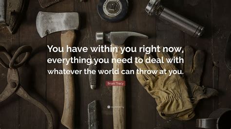 Brian Tracy Quote You Have Within You Right Now Everything You Need