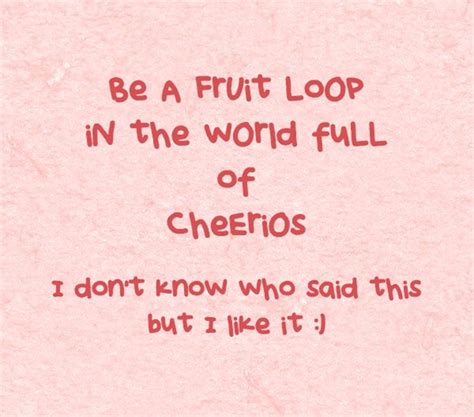 Be A Fruit Loop In The World Full Of Cheerios Quozio