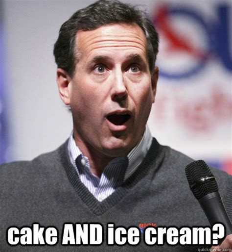 Cake And Ice Cream Cake And Ice Cream Santorum Quickmeme