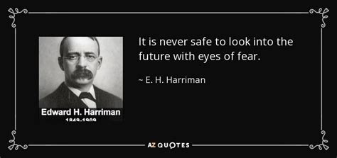 E H Harriman Quote It Is Never Safe To Look Into The Future With