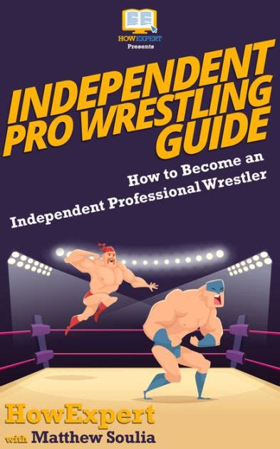 Independent Pro Wrestling Guide By Howexpert Matthew Soulia Ebook