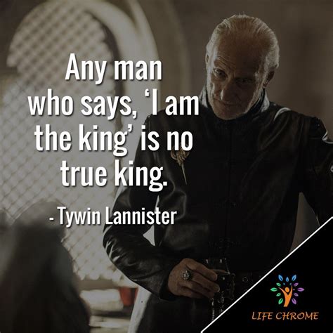 “any Man Who Says I Am The King Is No True King” Tywin Lannister