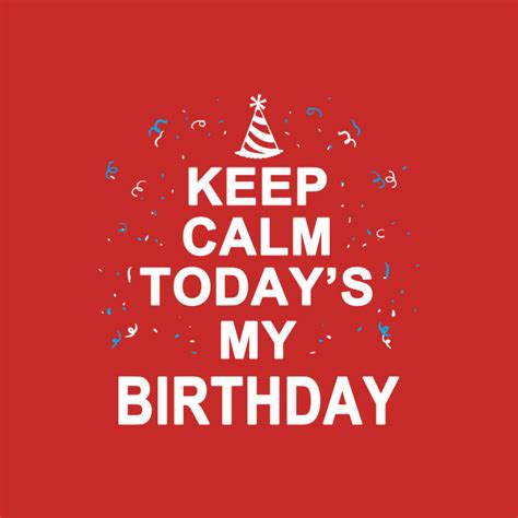 Its my birthday today.so you know.give me a present. Keep Calm Today's my Birthday - Birthday - T-Shirt | TeePublic