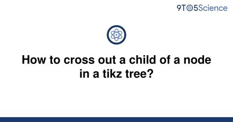 Solved How To Cross Out A Child Of A Node In A Tikz 9to5science