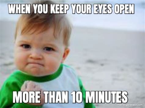 When You Keep Your Eyes Open More Than 10 Minutes Meme Generator