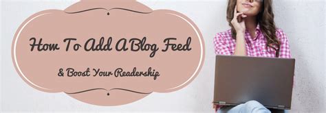 How To Add A Blog Feed To Create Meaningful Relationships With Your Readers