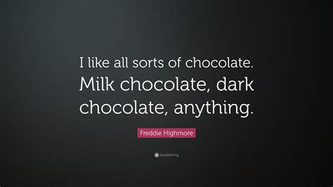 We discuss all things chocolate milk and little else: Freddie Highmore Quote: "I like all sorts of chocolate. Milk chocolate, dark chocolate, anything ...