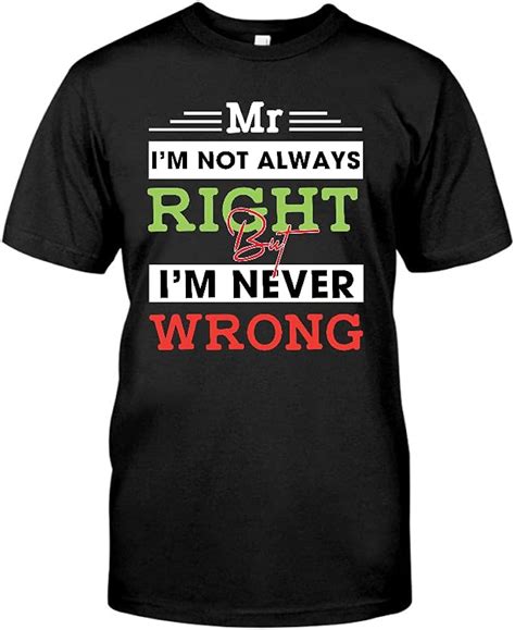 Mr Im Not Always Right But Im Never Wrong T Shirt Amazonde Bekleidung