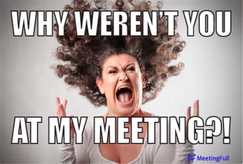 Meetingfull Meeting Memes Why Werent You At My Meeting