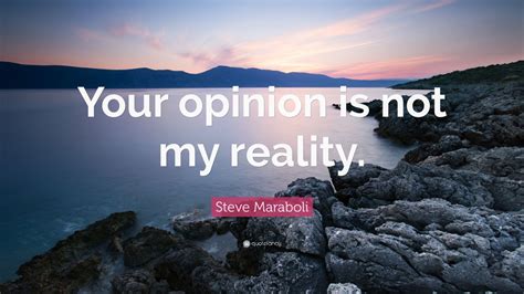 Steve Maraboli Quote Your Opinion Is Not My Reality