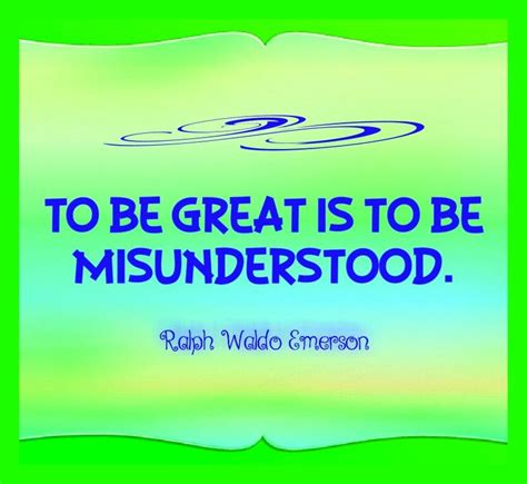 To Be Great Is To Be Misunderstood Ralph Waldo Emerson Quotes