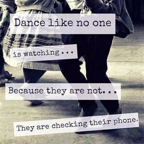 Dance Like No One Is Watching Because They Are Not They