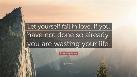 D H Lawrence Quote Let Yourself Fall In Love If You Have Not Done