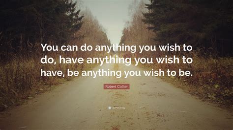 Robert Collier Quote You Can Do Anything You Wish To Do Have